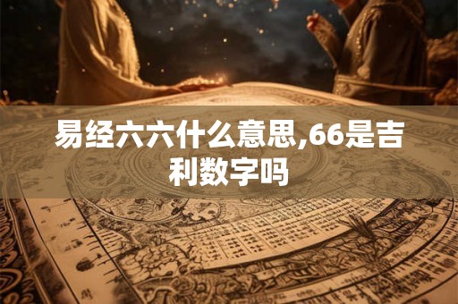 易经六六什么意思,66是吉利数字吗