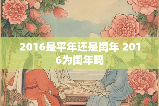 2016是平年还是闰年 2016为闰年吗