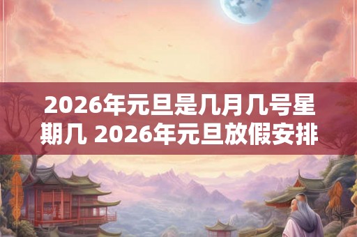 2026年元旦是几月几号星期几 2026年元旦放假安排