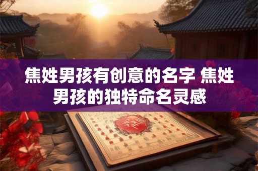 焦姓男孩有创意的名字 焦姓男孩的独特命名灵感