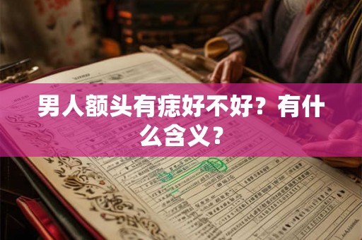 男人额头有痣好不好？有什么含义？