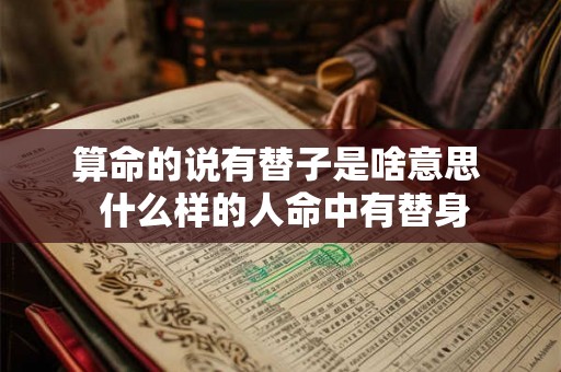 算命的说有替子是啥意思  什么样的人命中有替身