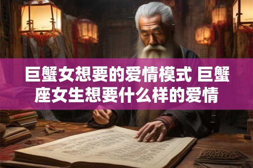 巨蟹女想要的爱情模式 巨蟹座女生想要什么样的爱情