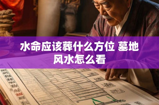 水命应该葬什么方位 墓地风水怎么看
