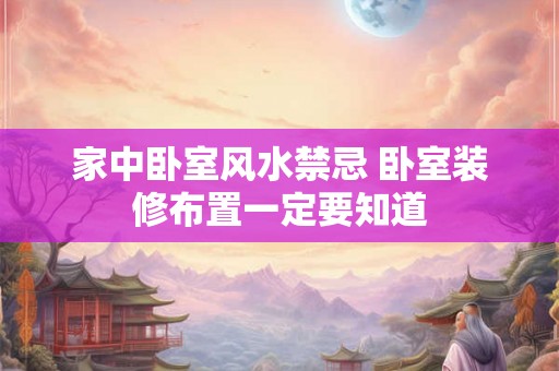 家中卧室风水禁忌 卧室装修布置一定要知道 家中卧室风水禁忌 卧室装修布置一定要知道