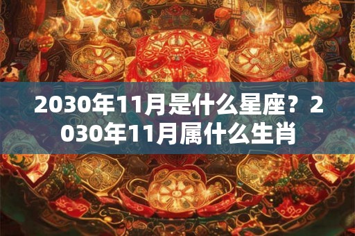 2030年11月是什么星座？2030年11月属什么生肖