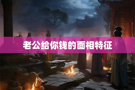 老公给你钱的面相特征