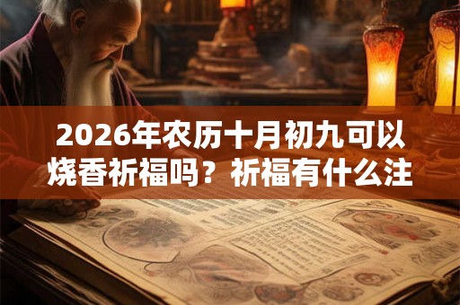 2026年农历十月初九可以烧香祈福吗？祈福有什么注意事项？