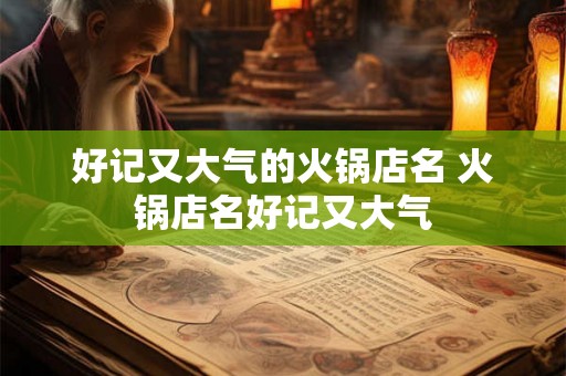 好记又大气的火锅店名 火锅店名好记又大气