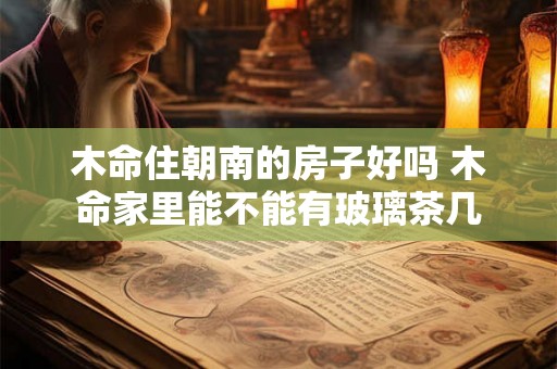 木命住朝南的房子好吗 木命家里能不能有玻璃茶几