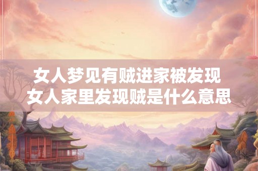 女人梦见有贼进家被发现 女人家里发现贼是什么意思