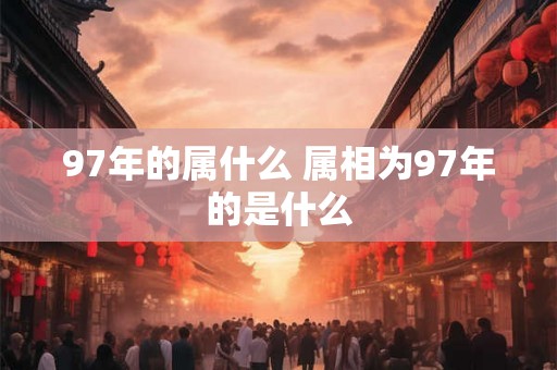 97年的属什么 属相为97年的是什么