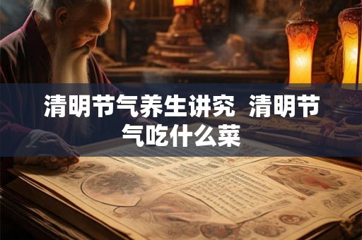 清明节气养生讲究  清明节气吃什么菜