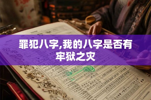 罪犯八字,我的八字是否有牢狱之灾