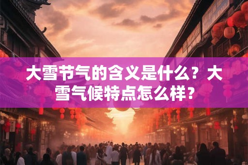 大雪节气的含义是什么？大雪气候特点怎么样？