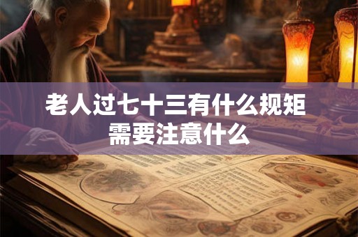 老人过七十三有什么规矩 需要注意什么