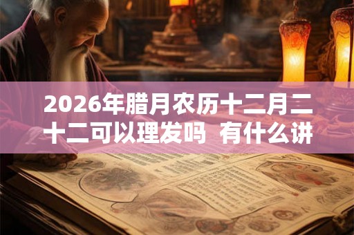 2026年腊月农历十二月二十二可以理发吗  有什么讲究