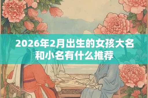 2026年2月出生的女孩大名和小名有什么推荐