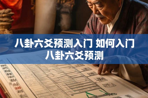 八卦六爻预测入门 如何入门八卦六爻预测 八卦六爻预测入门 如何入门八卦六爻预测