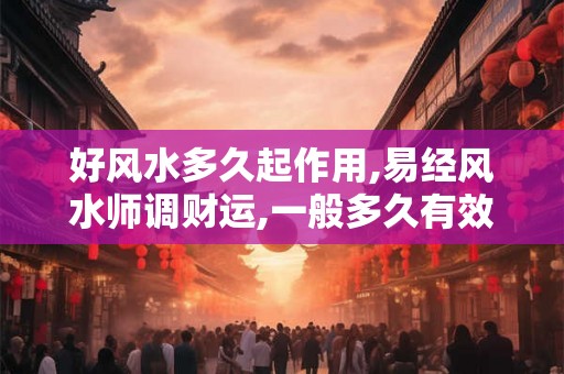 好风水多久起作用,易经风水师调财运,一般多久有效果