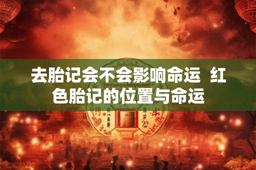 去胎记会不会影响命运  红色胎记的位置与命运