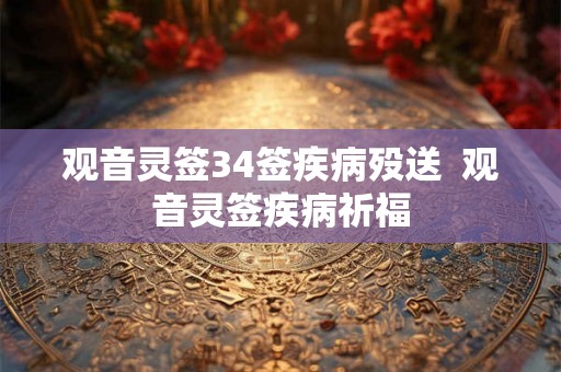 观音灵签34签疾病殁送  观音灵签疾病祈福