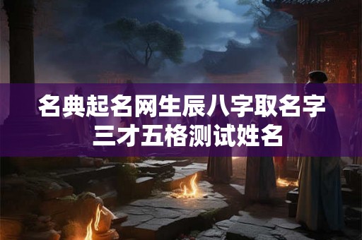 名典起名网生辰八字取名字  三才五格测试姓名