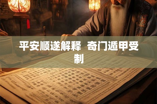平安顺遂解释 奇门遁甲受制 平安顺遂解释 奇门遁甲受制