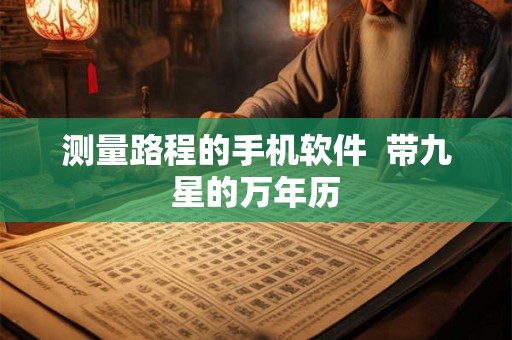 测量路程的手机软件  带九星的万年历