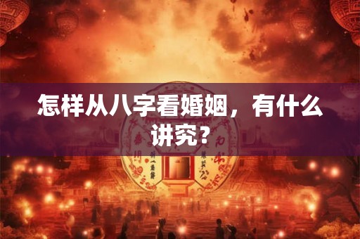 怎样从八字看婚姻，有什么讲究？