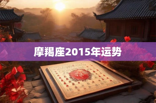 摩羯座2015年运势 摩羯座2015年运势