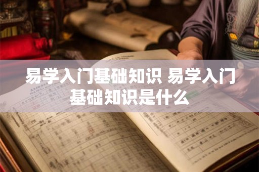 易学入门基础知识 易学入门基础知识是什么
