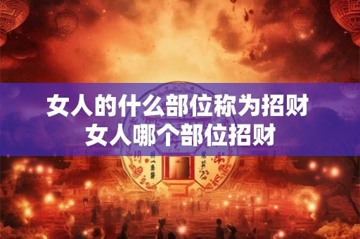 女人的什么部位称为招财 女人哪个部位招财