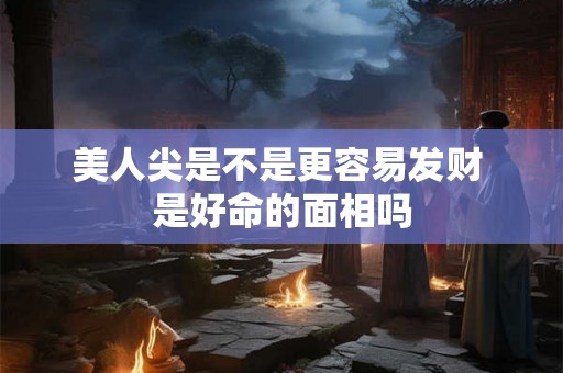 美人尖是不是更容易发财 是好命的面相吗