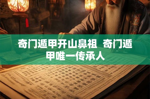 奇门遁甲开山鼻祖 奇门遁甲唯一传承人 奇门遁甲开山鼻祖 奇门遁甲唯一传承人