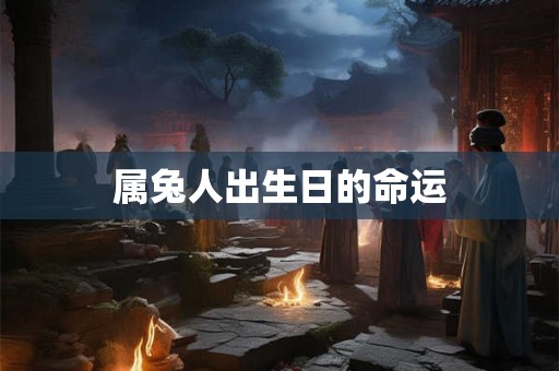 属兔人出生日的命运 属兔人出生日的命运