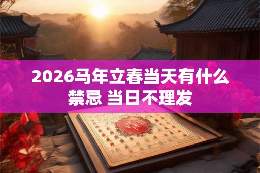 2026马年立春当天有什么禁忌 当日不理发 2026马年立春当天有什么禁忌 当日不理发