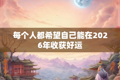 每个人都希望自己能在2026年收获好运