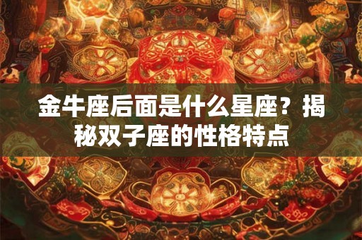 金牛座后面是什么星座？揭秘双子座的性格特点