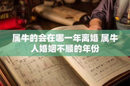 属牛的会在哪一年离婚 属牛人婚姻不顺的年份