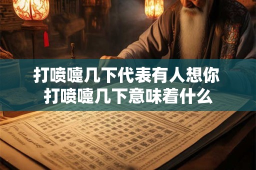 打喷嚏几下代表有人想你 打喷嚏几下意味着什么