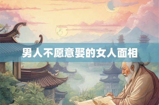 男人不愿意娶的女人面相