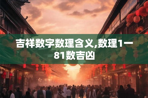 吉祥数字数理含义,数理1一81数吉凶 吉祥数字数理含义,数理1一81数吉凶