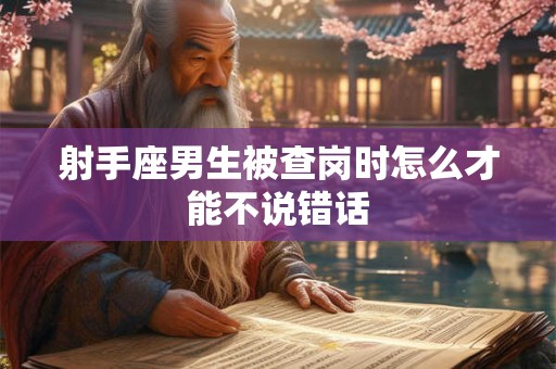 射手座男生被查岗时怎么才能不说错话