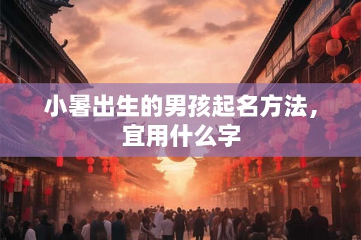 小暑出生的男孩起名方法，宜用什么字