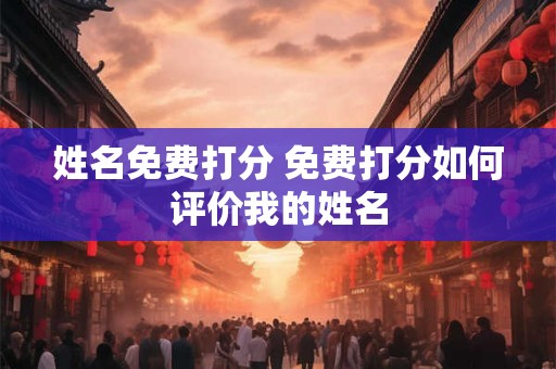 姓名免费打分 免费打分如何评价我的姓名