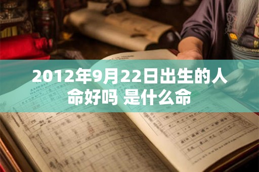 2012年9月22日出生的人命好吗 是什么命