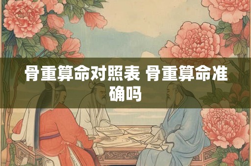 骨重算命对照表 骨重算命准确吗 骨重算命对照表 骨重算命准确吗