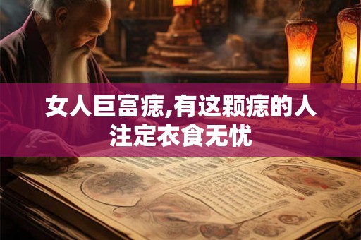 女人巨富痣,有这颗痣的人注定衣食无忧