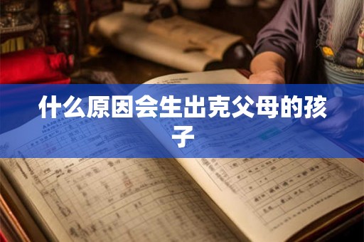 什么原因会生出克父母的孩子